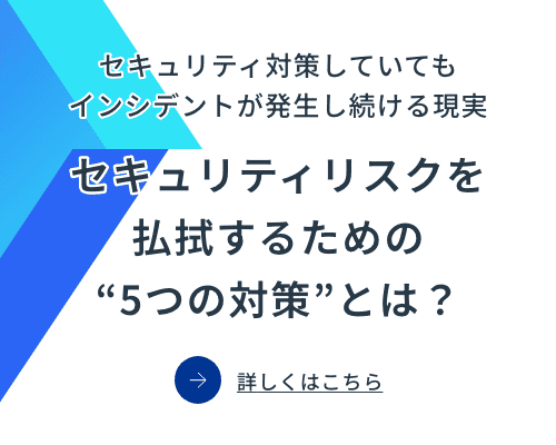 セキュリティ対策していてもインシデントが発生し続ける現実 セキュリティリスクを払拭するための“5つの対策”とは？：バナー