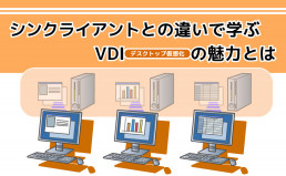 シンクライアントとの違いで学ぶVDI(デスクトップ仮想化)の魅力とは