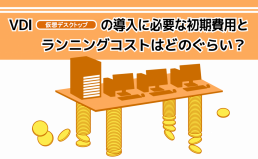 VDI(仮想デスクトップ)の導入に必要な初期費用とランニングコストはどのくらい?