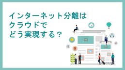インターネット分離はクラウドでどう実現する?